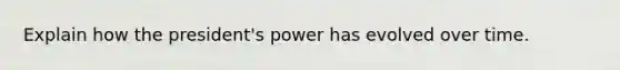 Explain how the president's power has evolved over time.