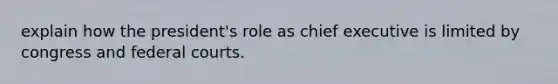 explain how the president's role as chief executive is limited by congress and federal courts.