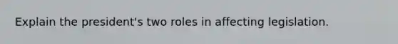 Explain the president's two roles in affecting legislation.