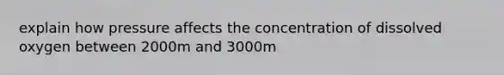 explain how pressure affects the concentration of dissolved oxygen between 2000m and 3000m