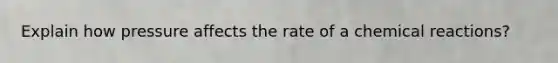 Explain how pressure affects the rate of a <a href='https://www.questionai.com/knowledge/kc6NTom4Ep-chemical-reactions' class='anchor-knowledge'>chemical reactions</a>?