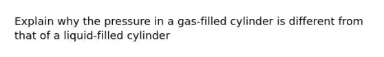 Explain why the pressure in a gas-filled cylinder is different from that of a liquid-filled cylinder