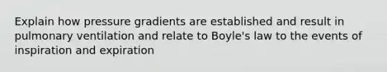 Explain how pressure gradients are established and result in pulmonary ventilation and relate to Boyle's law to the events of inspiration and expiration