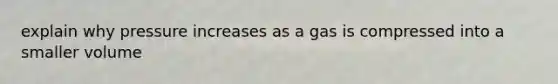 explain why pressure increases as a gas is compressed into a smaller volume