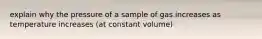 explain why the pressure of a sample of gas increases as temperature increases (at constant volume)