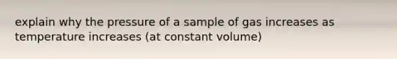 explain why the pressure of a sample of gas increases as temperature increases (at constant volume)