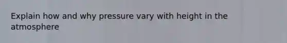 Explain how and why pressure vary with height in the atmosphere