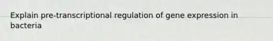 Explain pre-transcriptional regulation of gene expression in bacteria