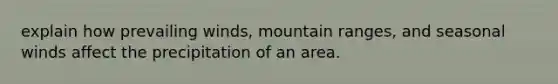 explain how prevailing winds, mountain ranges, and seasonal winds affect the precipitation of an area.