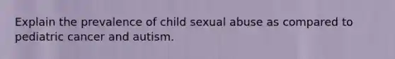 Explain the prevalence of child sexual abuse as compared to pediatric cancer and autism.