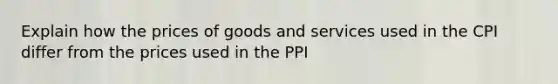 Explain how the prices of goods and services used in the CPI differ from the prices used in the PPI