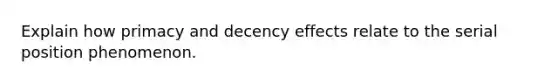 Explain how primacy and decency effects relate to the serial position phenomenon.