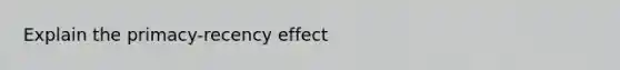 Explain the primacy-recency effect