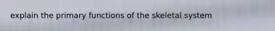 explain the primary functions of the skeletal system