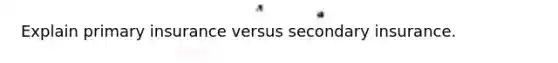 Explain primary insurance versus secondary insurance.