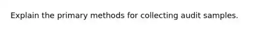 Explain the primary methods for collecting audit samples.