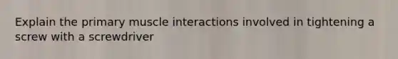 Explain the primary muscle interactions involved in tightening a screw with a screwdriver