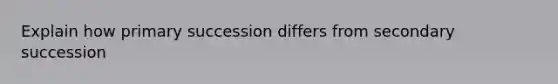 Explain how primary succession differs from secondary succession