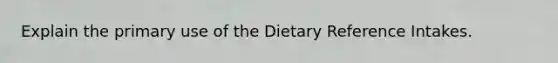 Explain the primary use of the Dietary Reference Intakes.