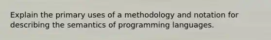 Explain the primary uses of a methodology and notation for describing the semantics of programming languages.