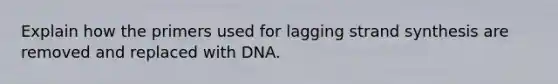 Explain how the primers used for lagging strand synthesis are removed and replaced with DNA.