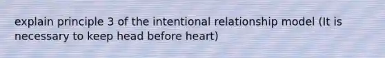 explain principle 3 of the intentional relationship model (It is necessary to keep head before heart)