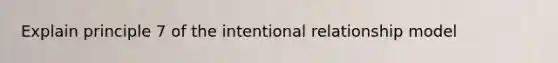 Explain principle 7 of the intentional relationship model