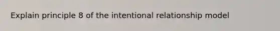 Explain principle 8 of the intentional relationship model