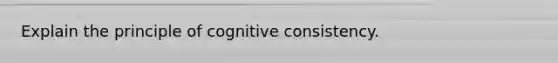 Explain the principle of cognitive consistency.