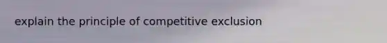 explain the principle of competitive exclusion