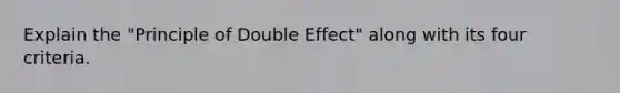 Explain the "Principle of Double Effect" along with its four criteria.