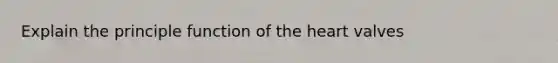 Explain the principle function of <a href='https://www.questionai.com/knowledge/kya8ocqc6o-the-heart' class='anchor-knowledge'>the heart</a> valves