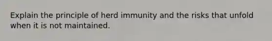 Explain the principle of herd immunity and the risks that unfold when it is not maintained.