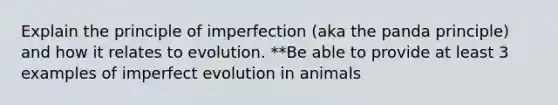 Explain the principle of imperfection (aka the panda principle) and how it relates to evolution. **Be able to provide at least 3 examples of imperfect evolution in animals