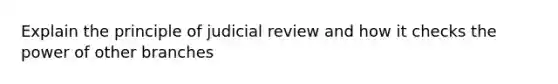 Explain the principle of judicial review and how it checks the power of other branches