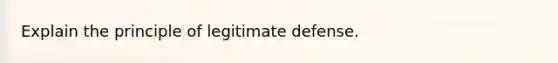 Explain the principle of legitimate defense.