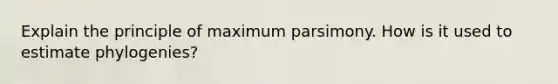 Explain the principle of maximum parsimony. How is it used to estimate phylogenies?