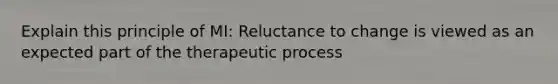 Explain this principle of MI: Reluctance to change is viewed as an expected part of the therapeutic process