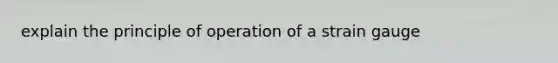 explain the principle of operation of a strain gauge