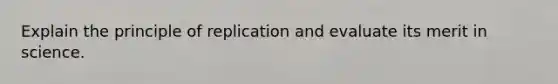 Explain the principle of replication and evaluate its merit in science.