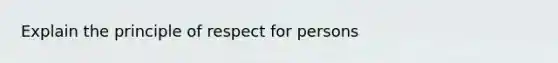 Explain the principle of respect for persons