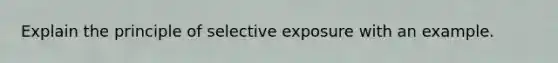 Explain the principle of selective exposure with an example.