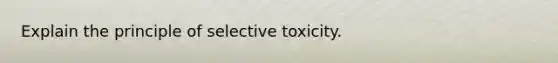 Explain the principle of selective toxicity.