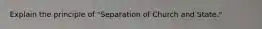 Explain the principle of "Separation of Church and State."