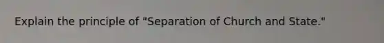 Explain the principle of "Separation of Church and State."