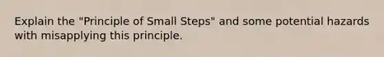 Explain the "Principle of Small Steps" and some potential hazards with misapplying this principle.