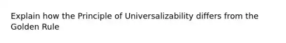 Explain how the Principle of Universalizability differs from the Golden Rule