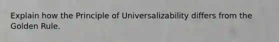 Explain how the Principle of Universalizability differs from the Golden Rule.