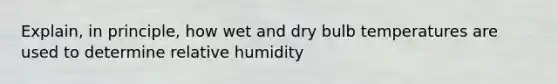 Explain, in principle, how wet and dry bulb temperatures are used to determine relative humidity