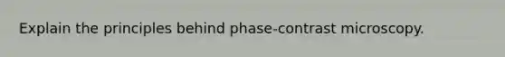 Explain the principles behind phase-contrast microscopy.